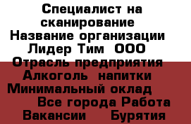 Специалист на сканирование › Название организации ­ Лидер Тим, ООО › Отрасль предприятия ­ Алкоголь, напитки › Минимальный оклад ­ 35 000 - Все города Работа » Вакансии   . Бурятия респ.